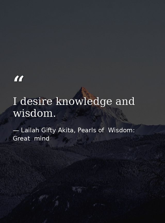 I desire knowledge and wisdom. — Lailah Gifty Akita, Pearls of  Wisdom: Great  mind