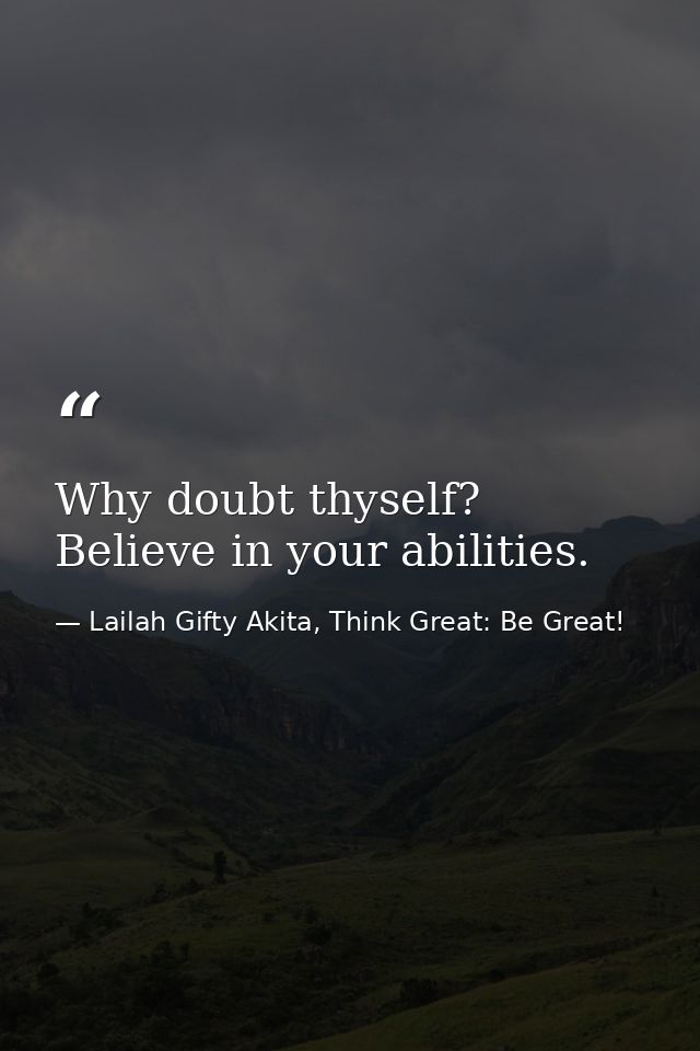 Why doubt thyself? Believe in your abilities. — Lailah Gifty Akita, Think Great: Be Great!