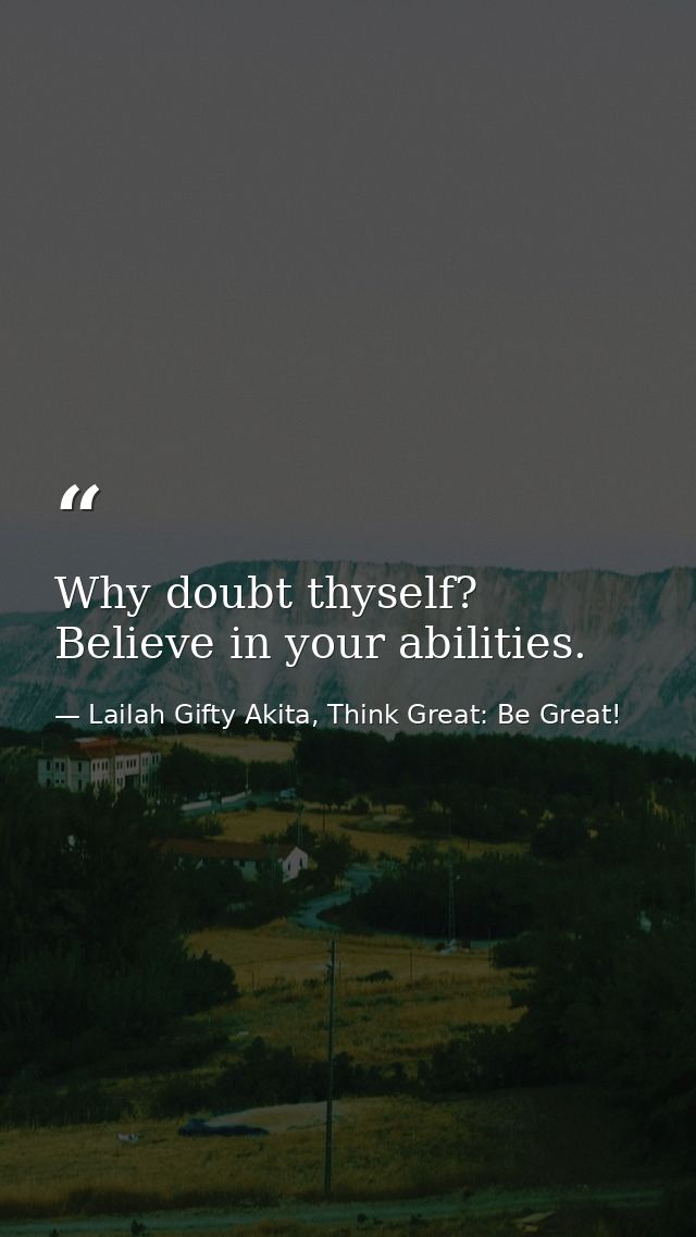 Why doubt thyself? Believe in your abilities. — Lailah Gifty Akita, Think Great: Be Great!