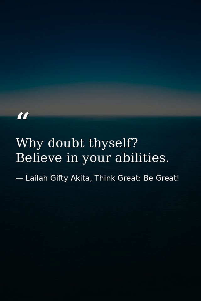 Why doubt thyself? Believe in your abilities. — Lailah Gifty Akita, Think Great: Be Great!