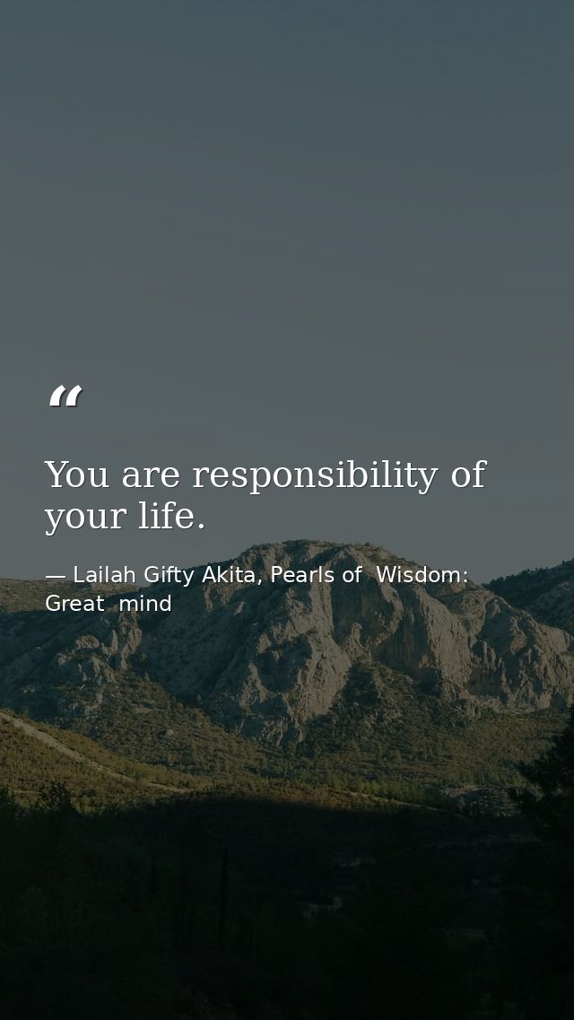 You are responsibility of your life. — Lailah Gifty Akita, Pearls of  Wisdom: Great  mind