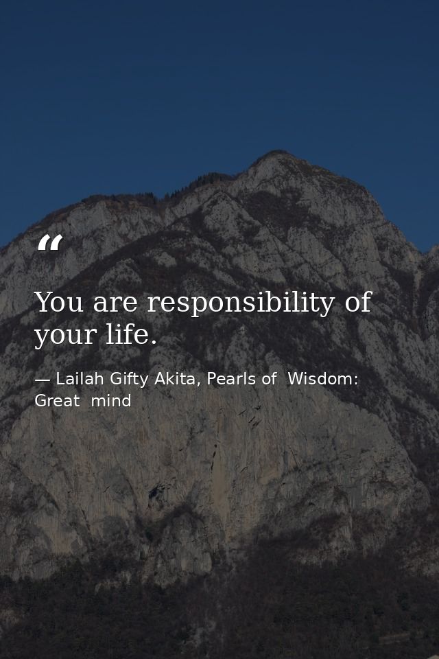You are responsibility of your life. — Lailah Gifty Akita, Pearls of  Wisdom: Great  mind