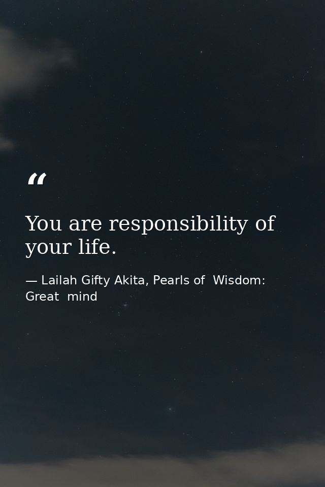 You are responsibility of your life. — Lailah Gifty Akita, Pearls of  Wisdom: Great  mind