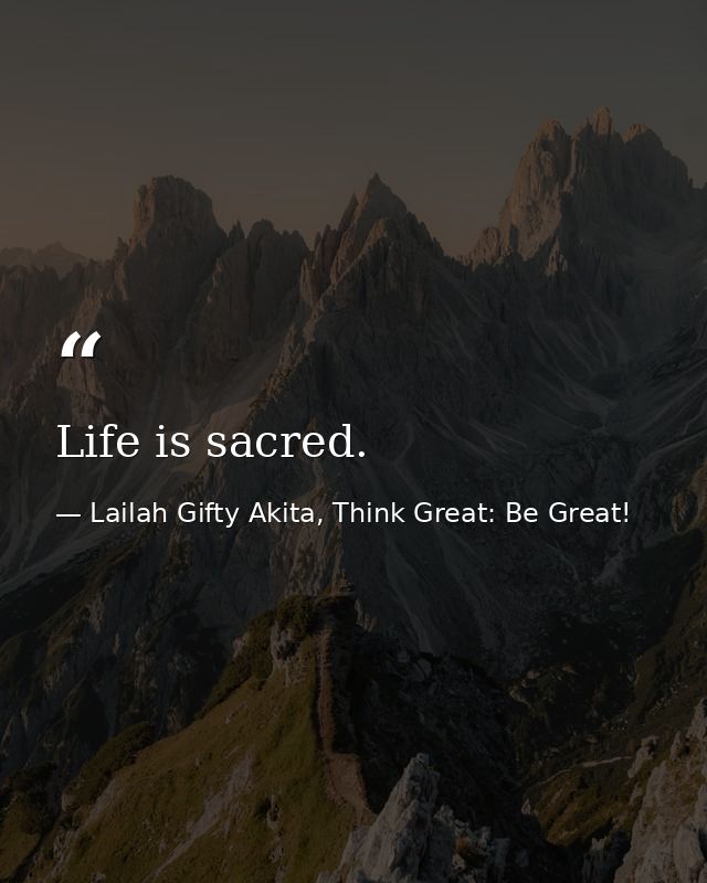 Life is sacred. — Lailah Gifty Akita, Think Great: Be Great!