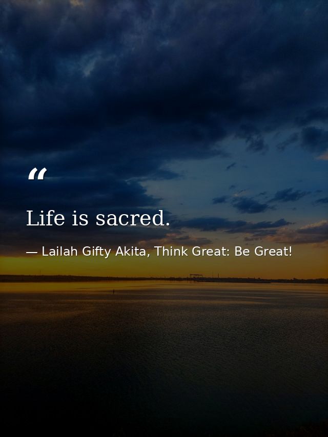 Life is sacred. — Lailah Gifty Akita, Think Great: Be Great!