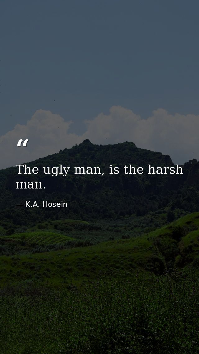 The ugly man, is the harsh man. — K.A. Hosein