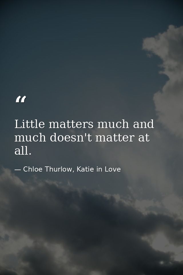 Little matters much and much doesn't matter at all. — Chloe Thurlow, Katie in Love