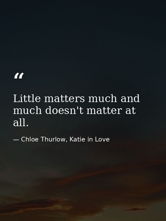 Little matters much and much doesn't matter at all. — Chloe Thurlow, Katie in Love