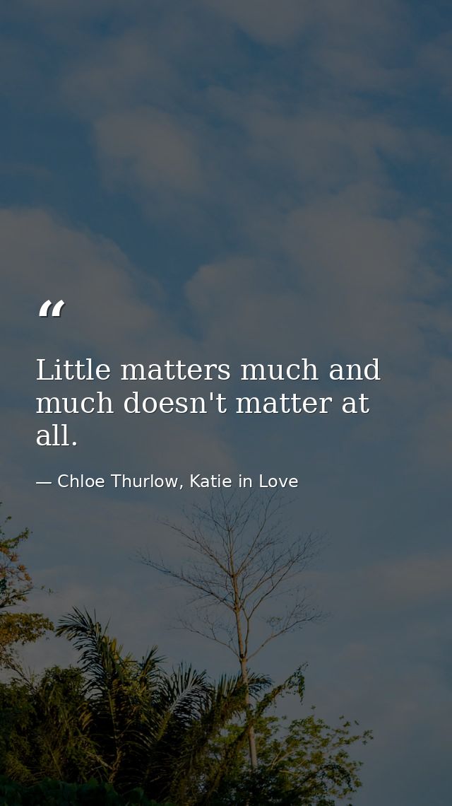 Little matters much and much doesn't matter at all. — Chloe Thurlow, Katie in Love