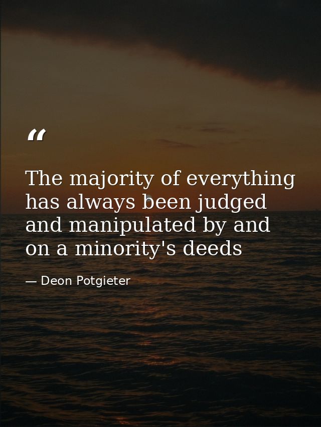 The majority of everything has always been judged and manipulated by and on a minority's deeds — Deon Potgieter
