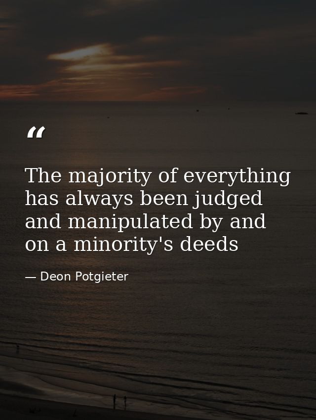 The majority of everything has always been judged and manipulated by and on a minority's deeds — Deon Potgieter
