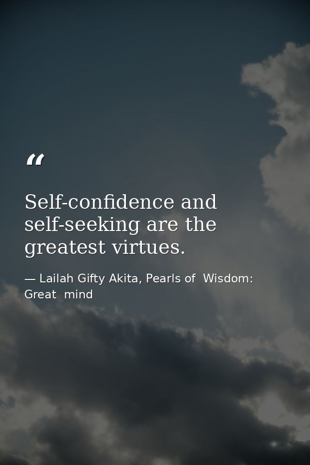 Self-confidence and self-seeking are the greatest virtues. — Lailah Gifty Akita, Pearls of  Wisdom: Great  mind