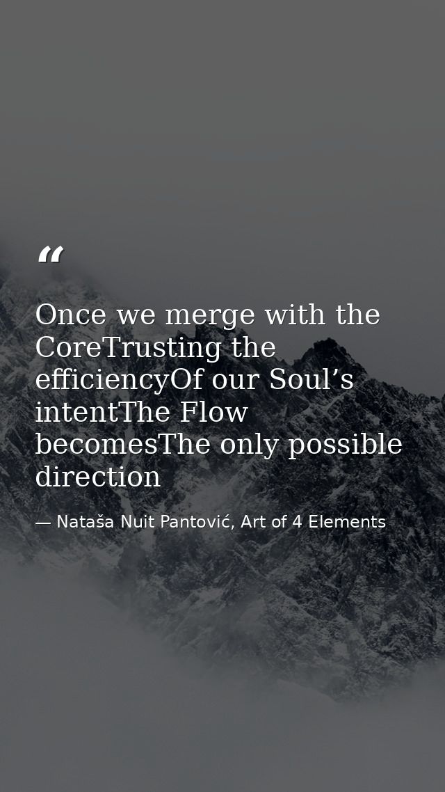 Once we merge with the CoreTrusting the efficiencyOf our Soul’s intentThe Flow becomesThe only possible direction — Nataša Nuit Pantović, Art of 4 Elements