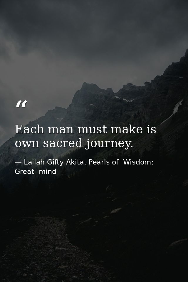 Each man must make is own sacred journey. — Lailah Gifty Akita, Pearls of  Wisdom: Great  mind