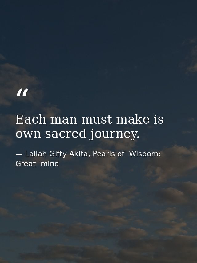 Each man must make is own sacred journey. — Lailah Gifty Akita, Pearls of  Wisdom: Great  mind