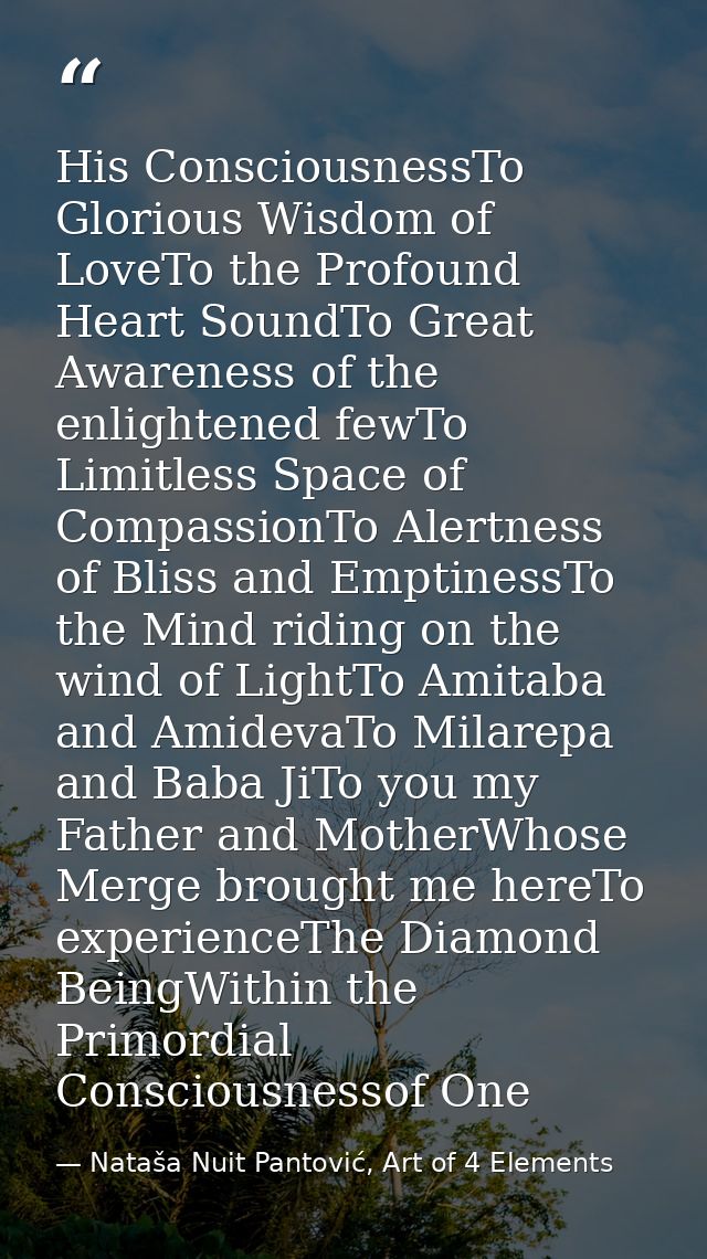 His ConsciousnessTo Glorious Wisdom of LoveTo the Profound Heart SoundTo Great Awareness of the enlightened fewTo Limitl — Nataša Nuit Pantović, Art of 4 Elements