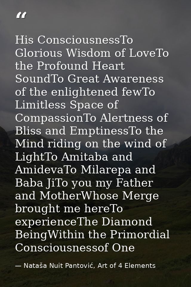 His ConsciousnessTo Glorious Wisdom of LoveTo the Profound Heart SoundTo Great Awareness of the enlightened fewTo Limitl — Nataša Nuit Pantović, Art of 4 Elements