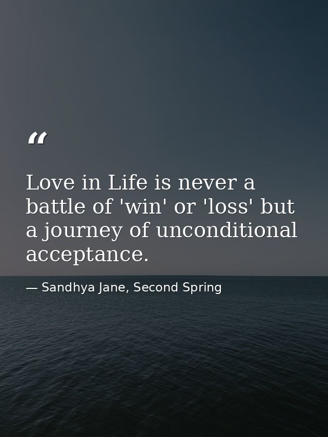 Love in Life is never a battle of 'win' or 'loss' but a journey of unconditional acceptance. — Sandhya Jane, Second Spring