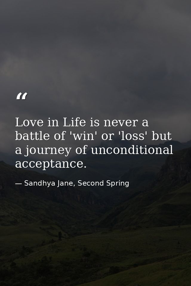 Love in Life is never a battle of 'win' or 'loss' but a journey of unconditional acceptance. — Sandhya Jane, Second Spring