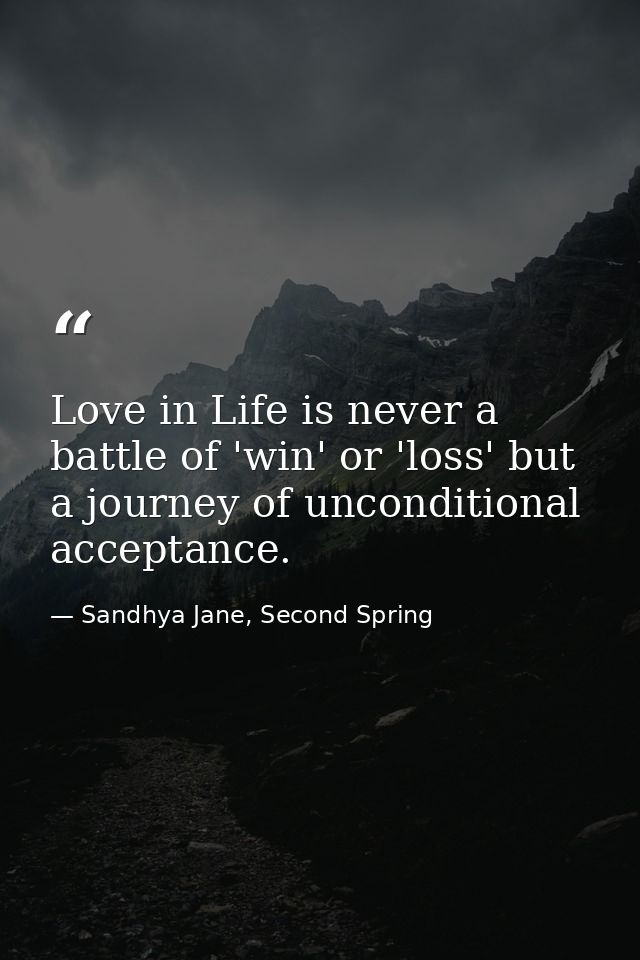 Love in Life is never a battle of 'win' or 'loss' but a journey of unconditional acceptance. — Sandhya Jane, Second Spring