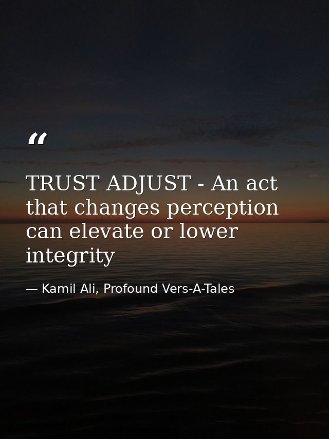 TRUST ADJUST - An act that changes perception can elevate or lower integrity — Kamil Ali, Profound Vers-A-Tales