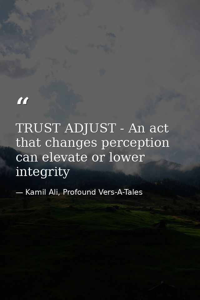 TRUST ADJUST - An act that changes perception can elevate or lower integrity — Kamil Ali, Profound Vers-A-Tales