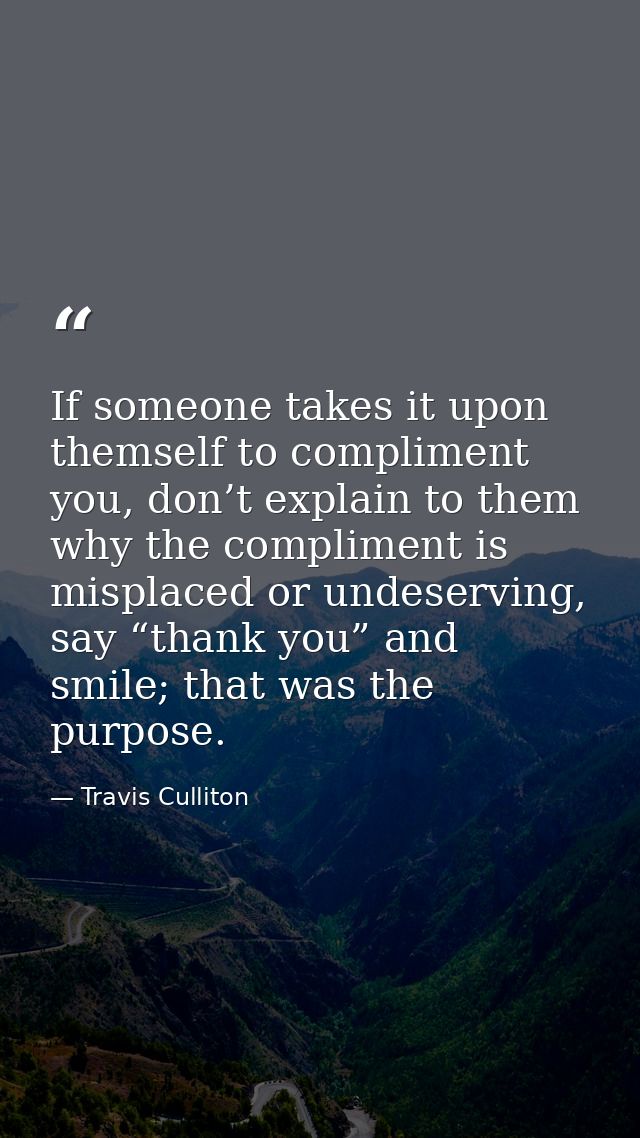 If someone takes it upon themself to compliment you, don’t explain to them why the compliment is misplaced or undeservin — Travis Culliton