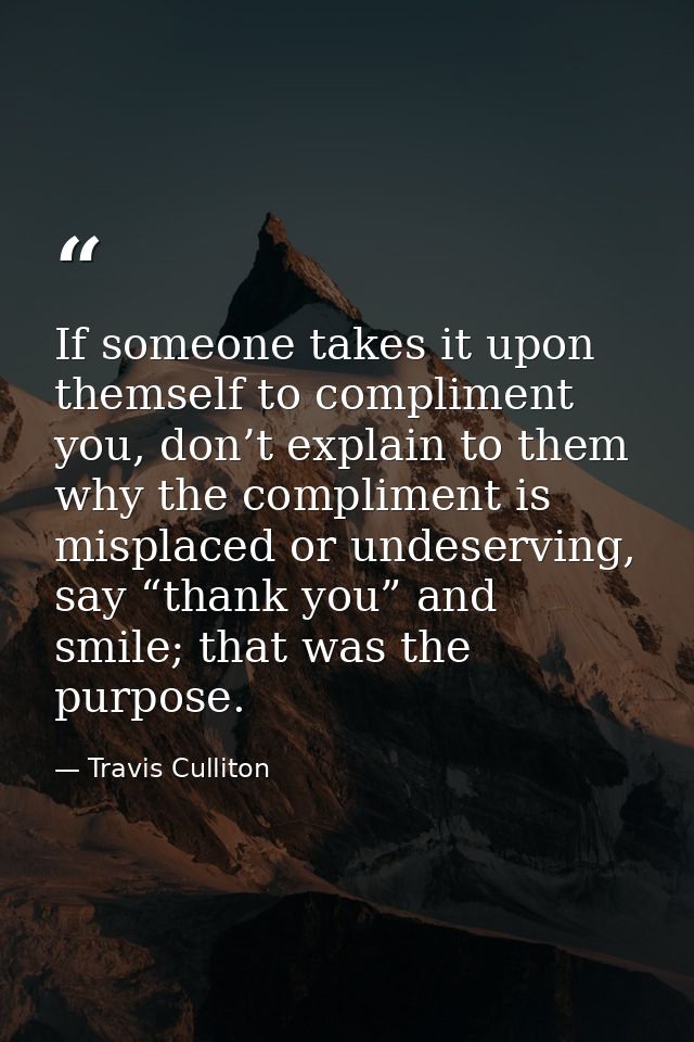 If someone takes it upon themself to compliment you, don’t explain to them why the compliment is misplaced or undeservin — Travis Culliton