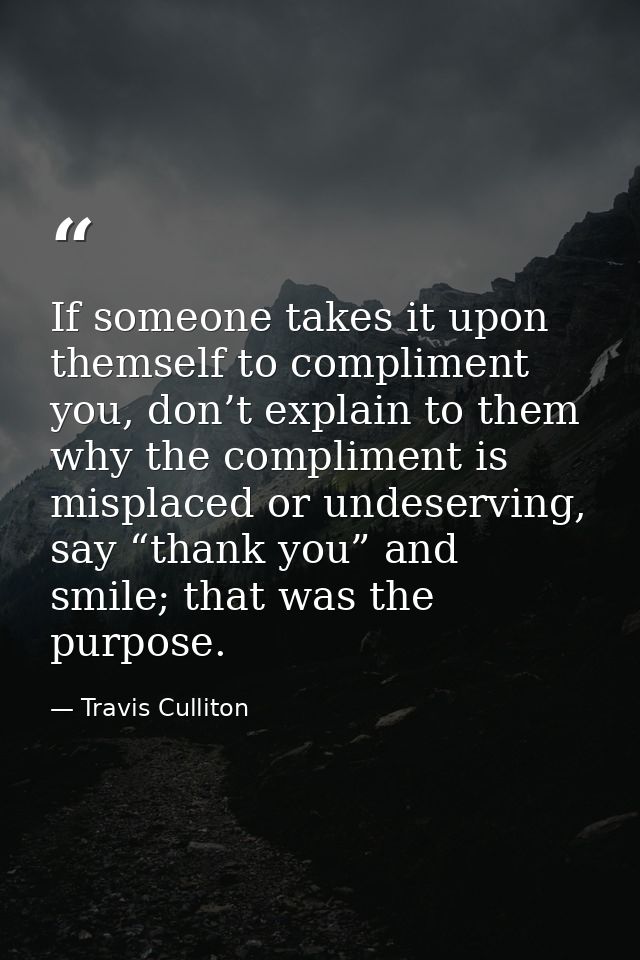 If someone takes it upon themself to compliment you, don’t explain to them why the compliment is misplaced or undeservin — Travis Culliton