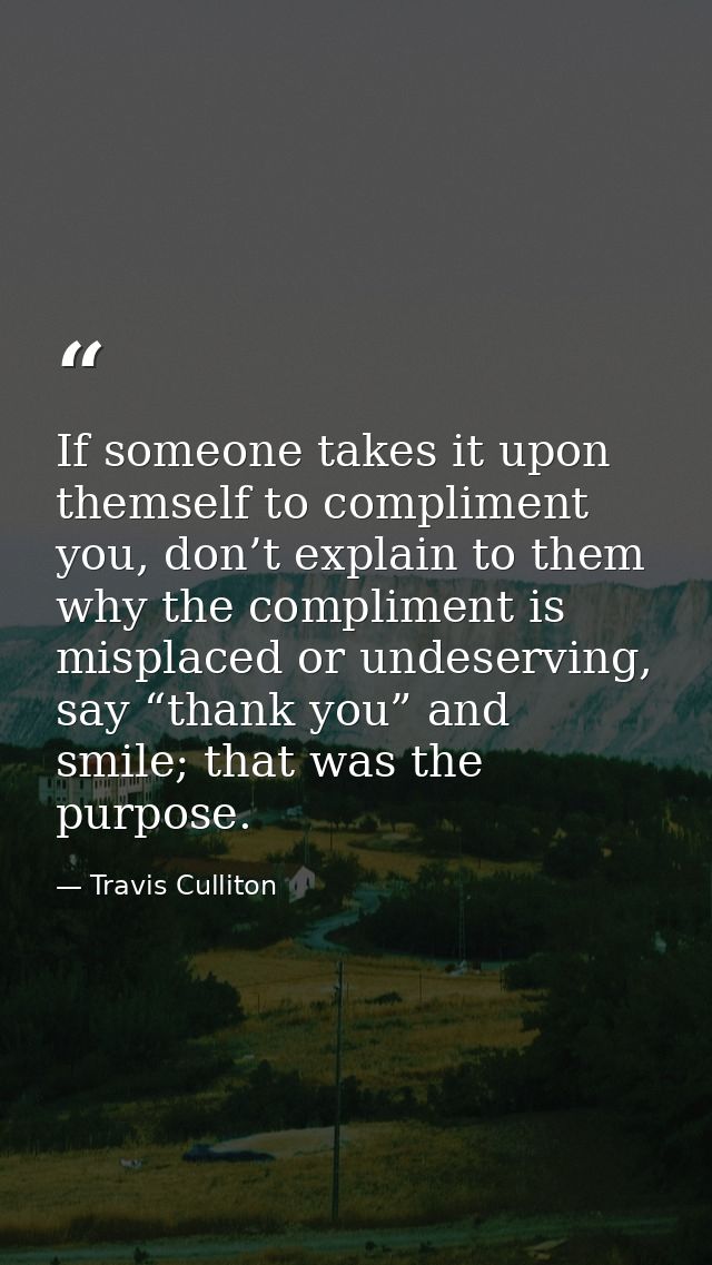 If someone takes it upon themself to compliment you, don’t explain to them why the compliment is misplaced or undeservin — Travis Culliton