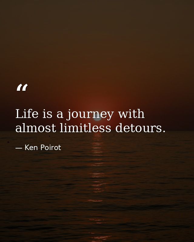 Life is a journey with almost limitless detours. — Ken Poirot