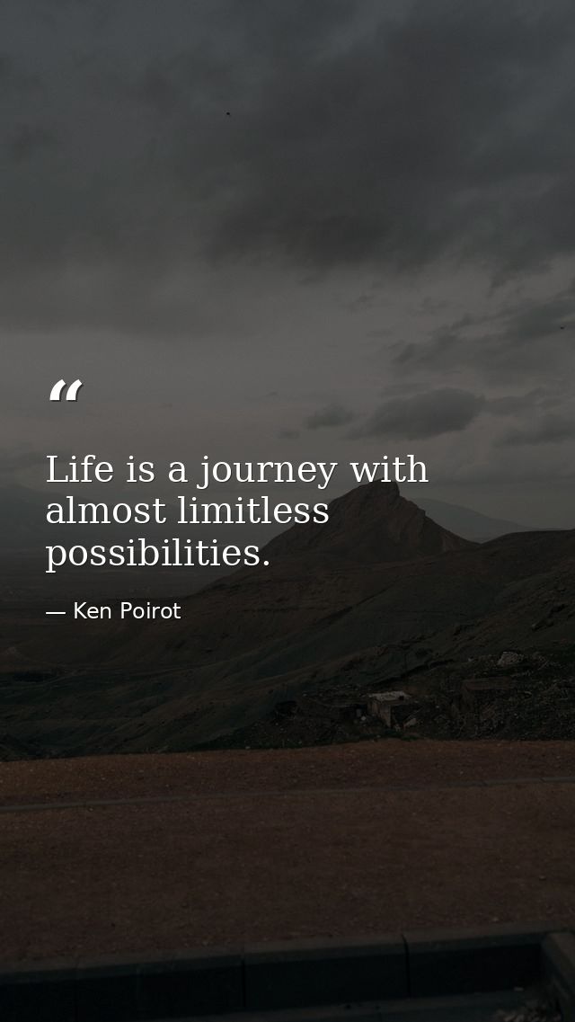Life is a journey with almost limitless possibilities. — Ken Poirot