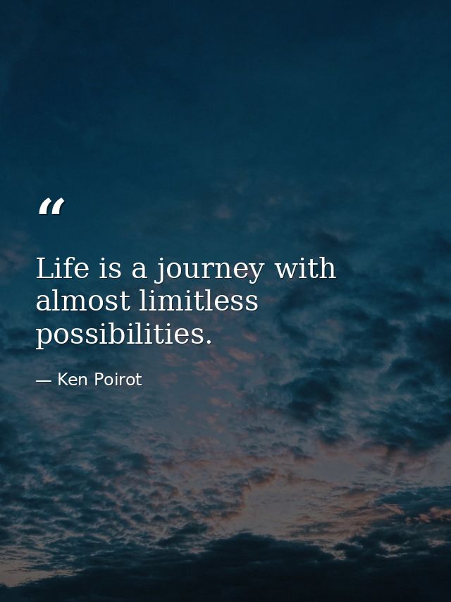 Life is a journey with almost limitless possibilities. — Ken Poirot