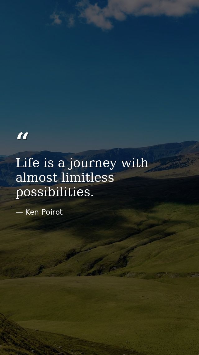 Life is a journey with almost limitless possibilities. — Ken Poirot