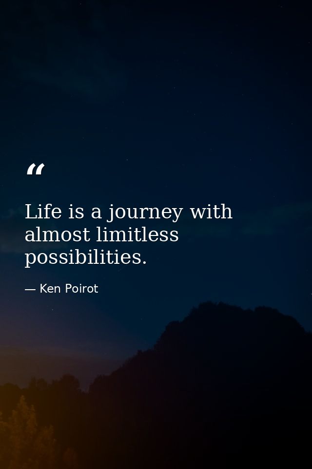 Life is a journey with almost limitless possibilities. — Ken Poirot