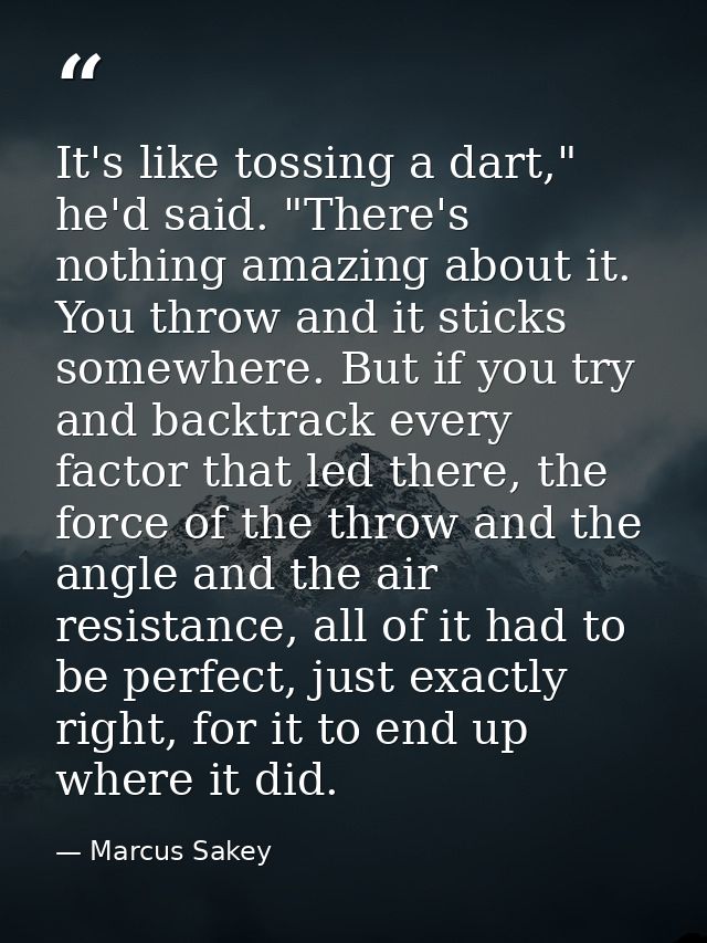 It's like tossing a dart," he'd said. "There's nothing amazing about it. You throw and it sticks somewhere. But if you t — Marcus Sakey