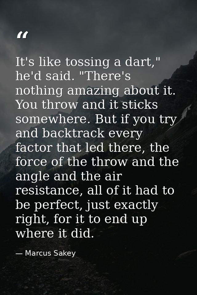 It's like tossing a dart," he'd said. "There's nothing amazing about it. You throw and it sticks somewhere. But if you t — Marcus Sakey