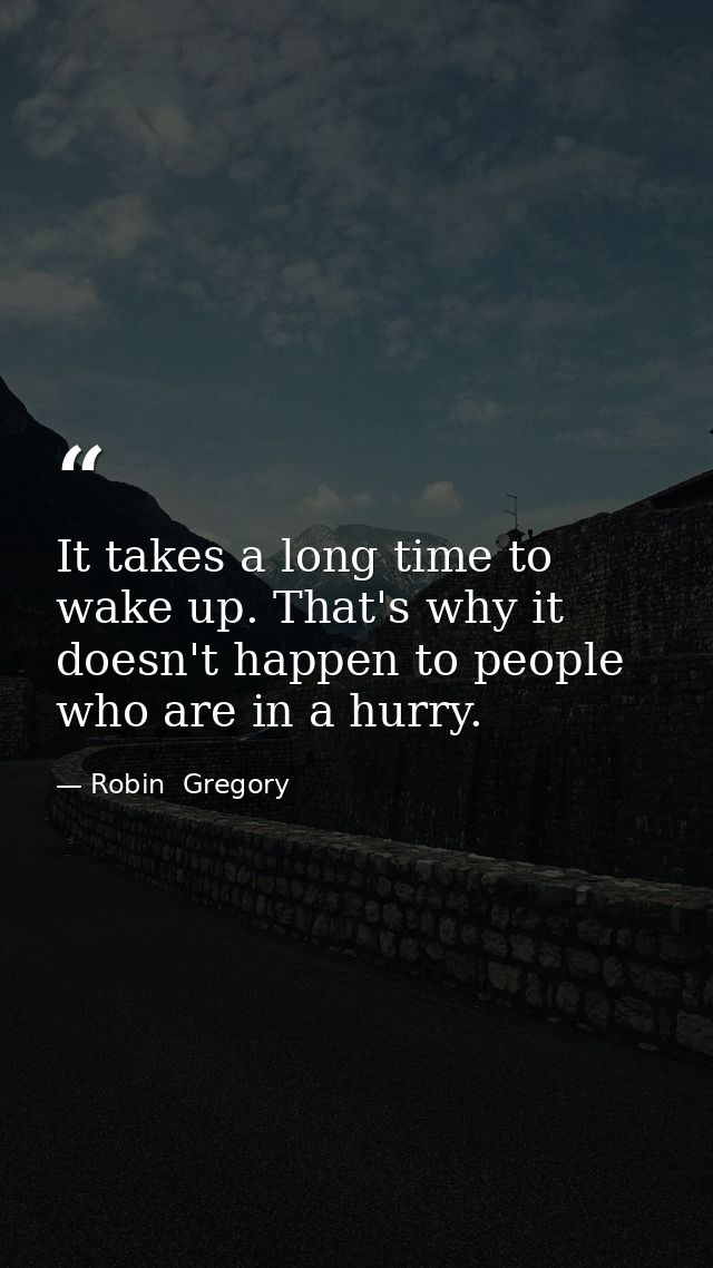 It takes a long time to wake up. That's why it doesn't happen to people who are in a hurry. — Robin  Gregory