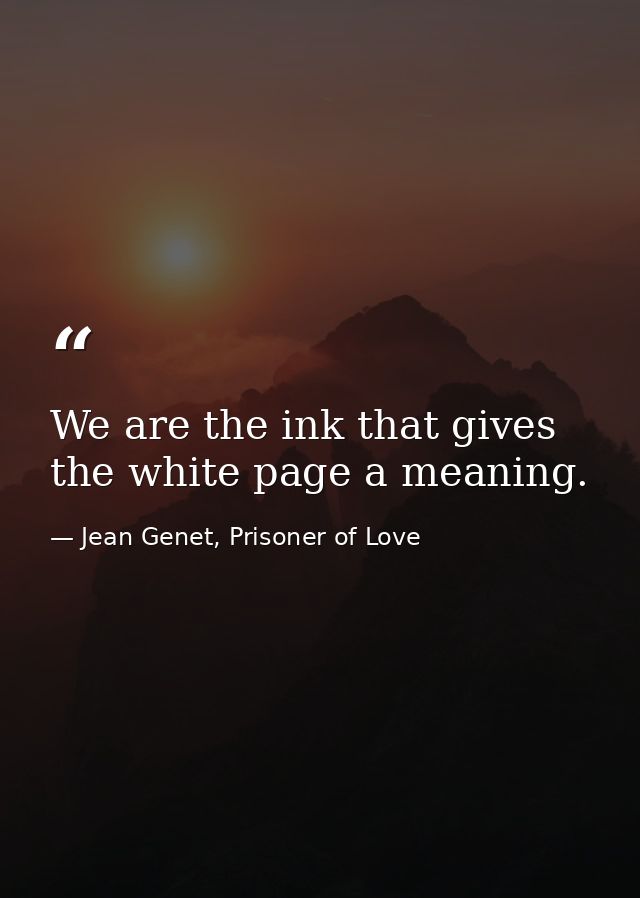 We are the ink that gives the white page a meaning. — Jean Genet, Prisoner of Love