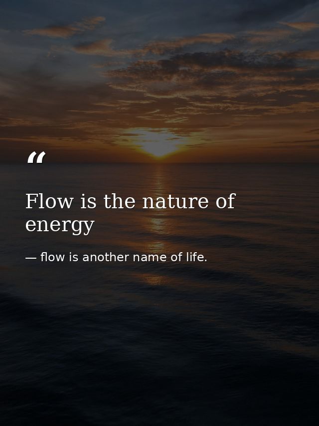 Flow is the nature of energy — flow is another name of life.