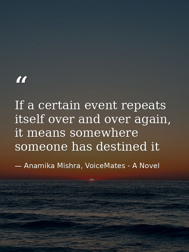 If a certain event repeats itself over and over again, it means somewhere someone has destined it — Anamika Mishra, VoiceMates - A Novel