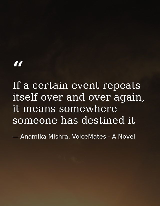If a certain event repeats itself over and over again, it means somewhere someone has destined it — Anamika Mishra, VoiceMates - A Novel