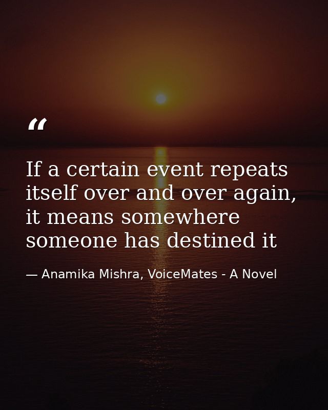 If a certain event repeats itself over and over again, it means somewhere someone has destined it — Anamika Mishra, VoiceMates - A Novel