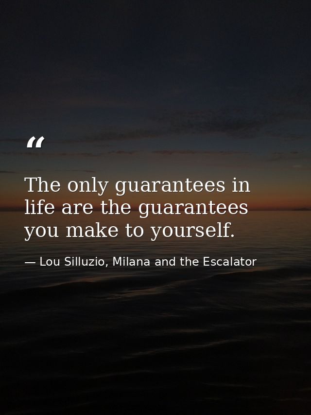 The only guarantees in life are the guarantees you make to yourself. — Lou Silluzio, Milana and the Escalator