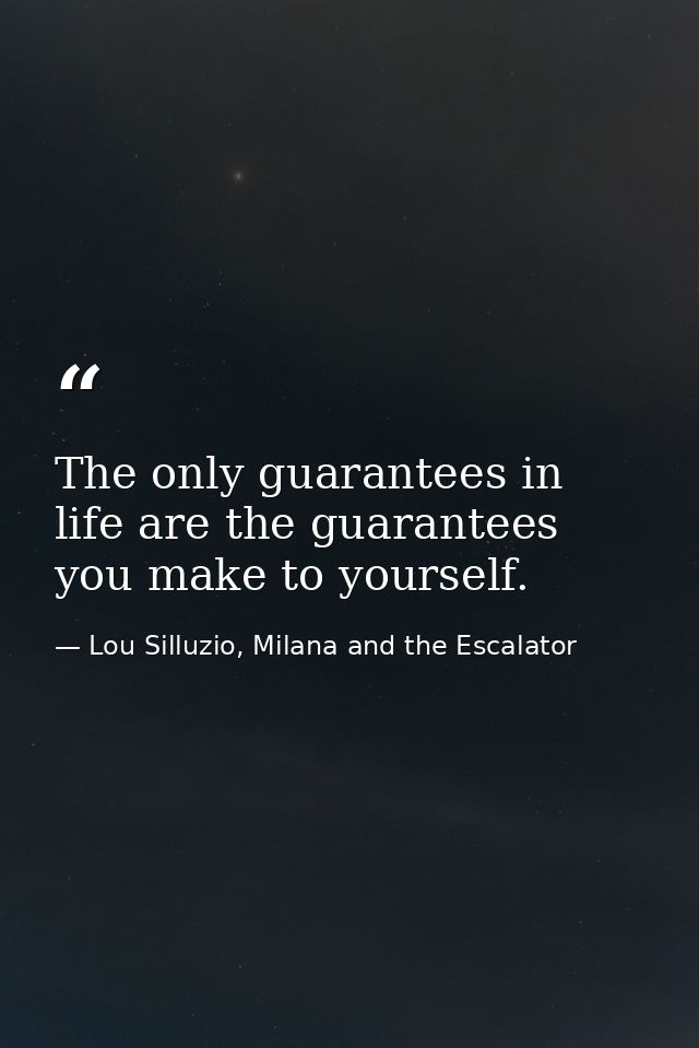 The only guarantees in life are the guarantees you make to yourself. — Lou Silluzio, Milana and the Escalator