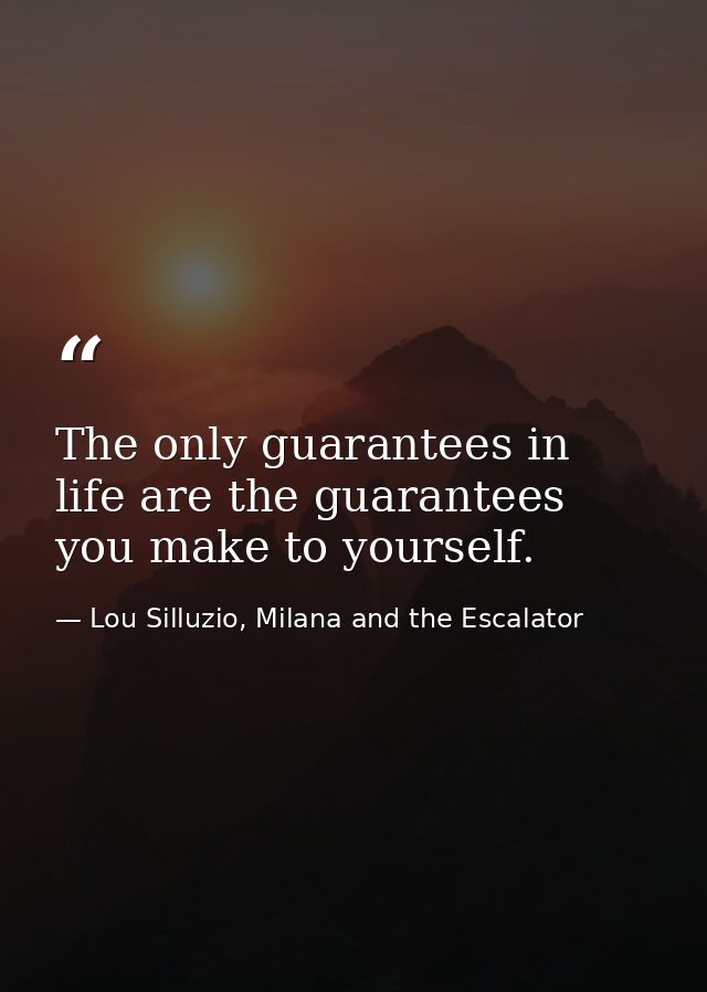 The only guarantees in life are the guarantees you make to yourself. — Lou Silluzio, Milana and the Escalator