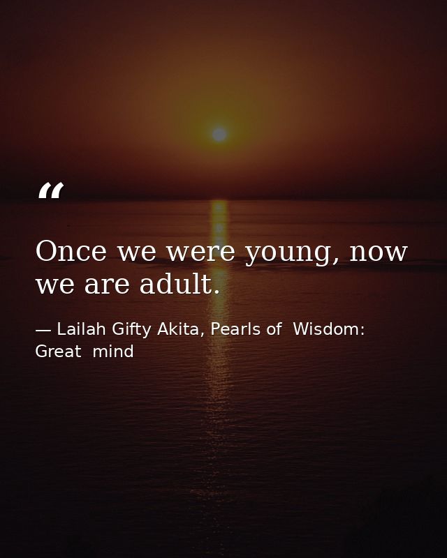 Once we were young, now we are adult. — Lailah Gifty Akita, Pearls of  Wisdom: Great  mind
