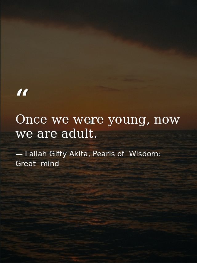 Once we were young, now we are adult. — Lailah Gifty Akita, Pearls of  Wisdom: Great  mind