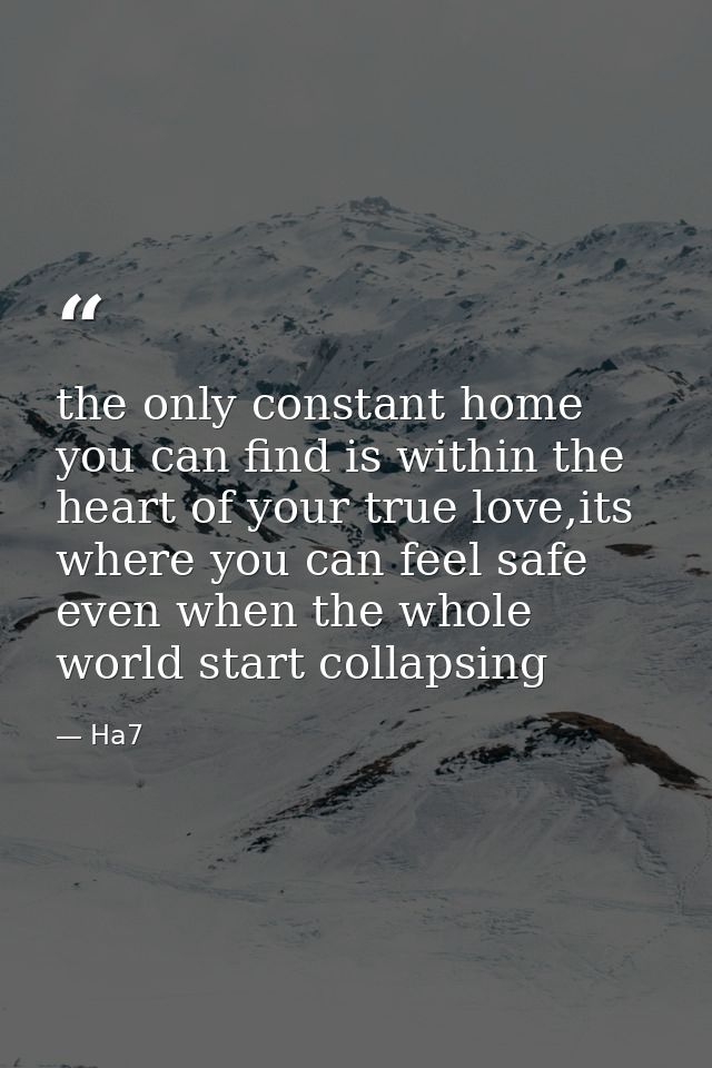 the only constant home you can find is within the heart of your true love,its where you can feel safe even when the whol — Ha7