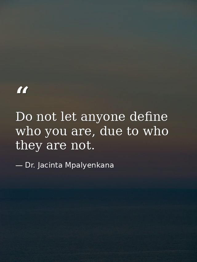 Do not let anyone define who you are, due to who they are not. — Dr. Jacinta Mpalyenkana
